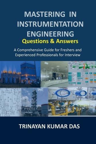 Mastering in Instrumentation Engineering: Questions and Answers: A Comprehensive Guide for Freshers and Experienced Professionals for Interview