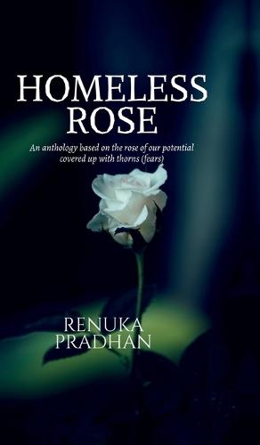 Homeless Rose: An anthology based on the rose of our potential covered up with thorns (fears)