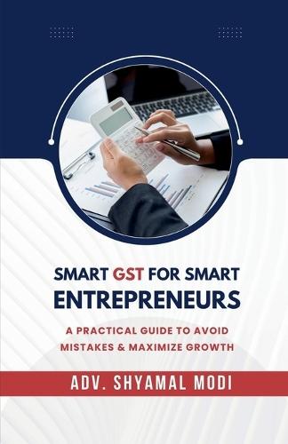 Smart Gst for Smart Entrepreneurs: A Practical Guide to Avoid Mistakes & Maximize Growth