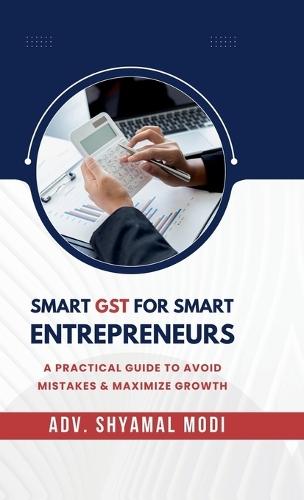 Smart Gst for Smart Entrepreneurs: A Practical Guide to Avoid Mistakes & Maximize Growth