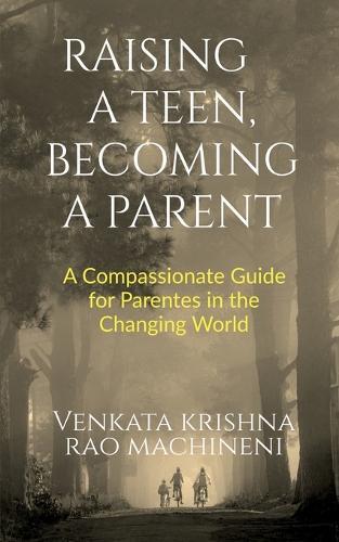 Raising a Teen, Becoming a Parent: A Compassionate Guide for Parents in Changing World