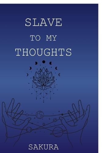 Slave to My Thoughts: A Collection of Poems on Love, Loss and the Labyrinth Within