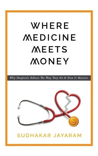 Where Medicine Meets Money: Why Hospitals Behave the Way They Do and How It Matters
