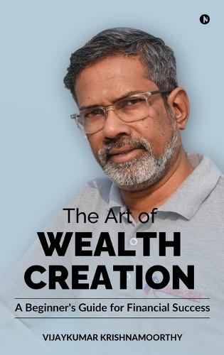 The Art of Wealth Creation: A Beginner's Guide for Financial Success
