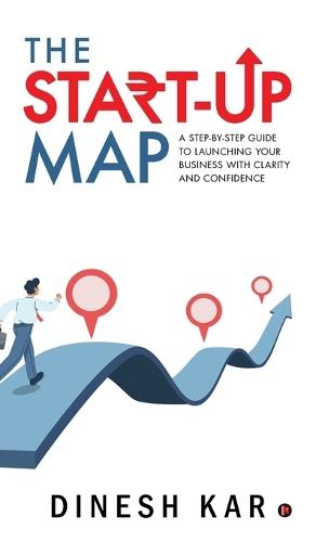 The Start-up Map: A Step-by-Step Guide to Launching Your Business with Clarity and Confidence