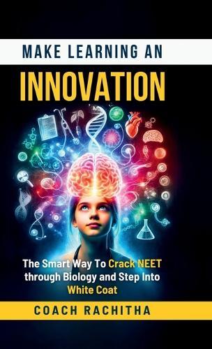 Make Learning An Innovation: The Smart Way To Crack NEET through Biology and Step Into White Coat