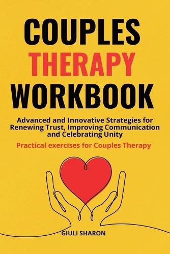Couples Therapy Workbook: Advanced and Innovative Strategies for Renewing Trust, Improving Communication and Celebrating Unity Practical exercises for Couples Therapy.