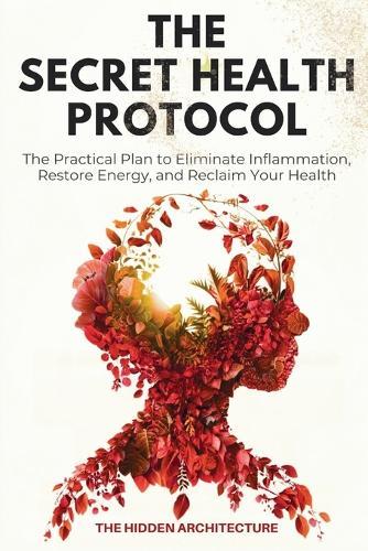 The Secret Health Protocol: The Practical Plan to Eliminate Inflammation, Restore Energy, and Reclaim Your Health