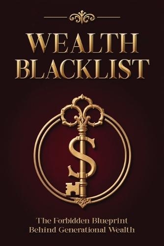Wealth Blacklist: The Hidden Codes the Elites Use to Multiply Money, Control Assets, and Escape Financial Slavery