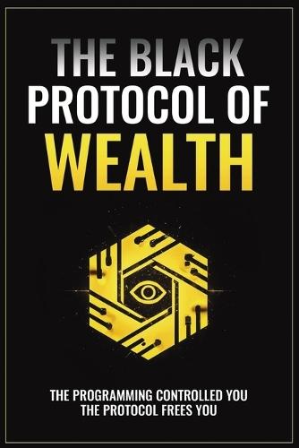The Black Protocol of Wealth: Unlock the Forbidden Codes to Purge Money Blocks, Elevate Your Frequency, and Build Lasting Wealth