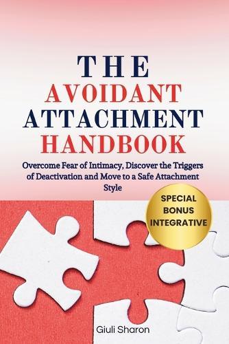 The Avoidant Attachment Handbook: Overcome Fear of Intimacy, Discover the Triggers of Deactivation and Move to a Safe Attachment Style