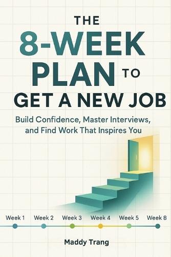 The 8-Week Plan to Get a New Job: Build Confidence, Master Interviews, and Find Work That Inspires You
