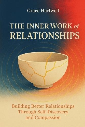 The Inner Work of Relationships: Building Better Relationships Through Self-Discovery and Compassion