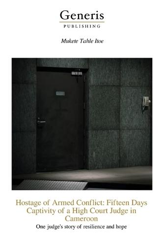 Hostage of Armed Conflict: Fifteen Days Captivity of a High Court Judge in Cameroon: One judge's story of resilience and hope