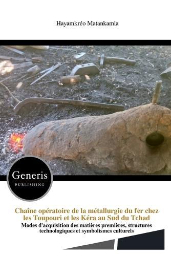 Chaîne opératoire de la métallurgie du fer chez les Toupouri et les Kéra au Sud du Tchad: Modes d'acquisition des matières premières, structures technologiques et symbolismes culturels