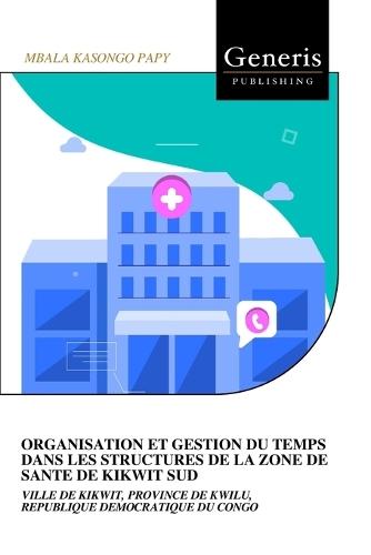 Organisation Et Gestion Du Temps Dans Les Structures de la Zone de Sante de Kikwit Sud: Ville de Kikwit, Province de Kwilu, Republique Democratique Du Congo