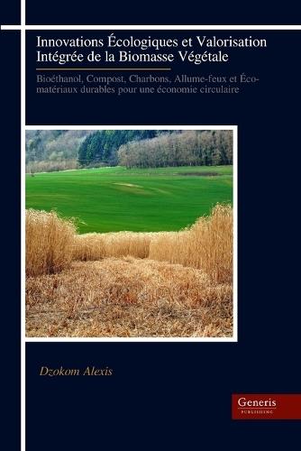 Innovations Écologiques et Valorisation Intégrée de la Biomasse Végétale: Bioéthanol, Compost, Charbons, Allume-feux et Éco- matériaux durables pour une économie circulaire