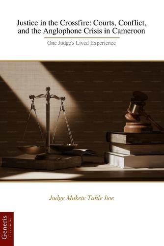 Justice in the Crossfire: Courts, Conflict, and the Anglophone Crisis in Cameroon: One Judge's Lived Experience