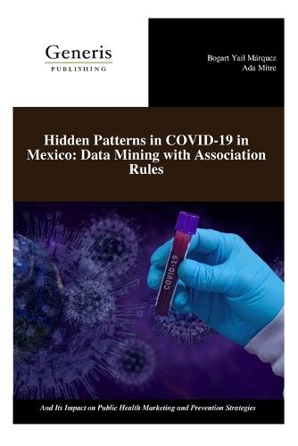 Hidden Patterns in COVID-19 in Mexico: Data Mining with Association Rules: And Its Impact on Public Health Marketing and Prevention Strategies