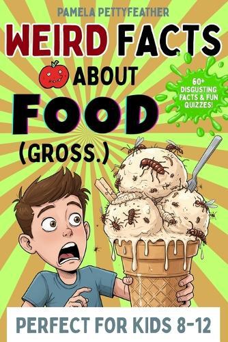 Weird Facts about Food (Gross.): Disgusting (but True!) Food Trivia to Shock Your Friends and Ruin Snack Time