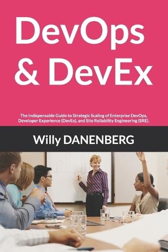 DevOps & DevEx: The Indispensable Guide to Strategic Scaling of Enterprise DevOps, Developer Experience (DevEx), and Site Reliability Engineering (SRE).