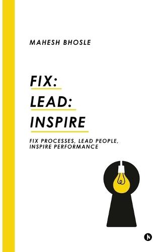 Fix: Lead: Inspire: Fix Processes, Lead People, Inspire Performance