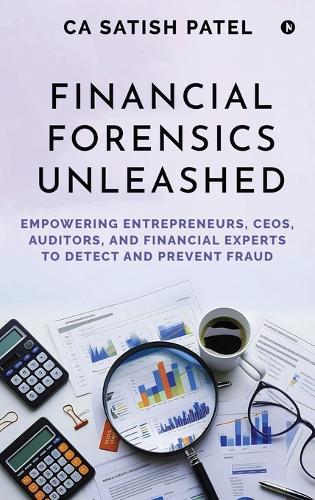 Financial Forensics Unleashed: Empowering Entrepreneurs, CEOs, Auditors, and Financial Experts to Detect and Prevent Fraud