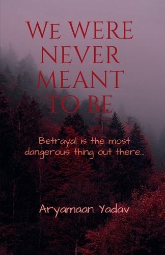 We Were Never Meant to Be: Betrayal is the most dangerous thing out there...