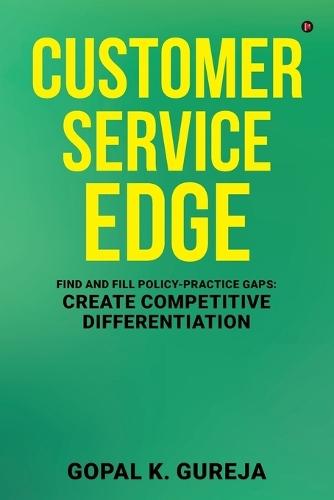 Customer Service Edge: Find and Fill Policy-Practice Gaps: Create Competitive Differentiation: Find and Fill Policy-Practice Gaps: Create Competitive Differentiation IN
