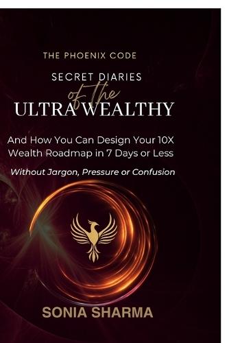 The Phoenix Code: Secret Diaries of the Ultra-Wealthy: And How You Can Design Your 10X Wealth Roadmap in 7 Days or Less