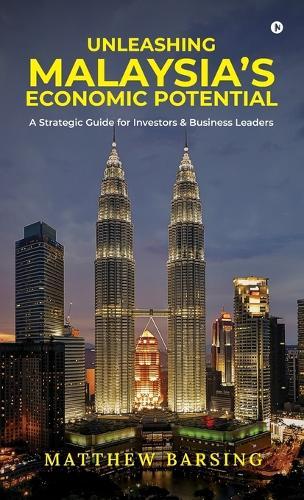Unleashing Malaysia's Economic Potential: A Strategic Guide for Investors and Business Leaders