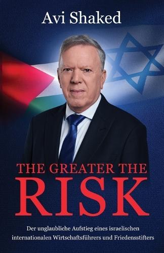 The Greater the Risk: Der unglaubliche Aufstieg eines israelischen internationalen Wirtschaftsführers und Friedensstifters