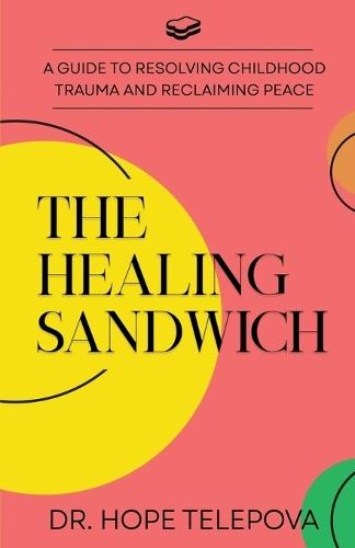 The Healing Sandwich: A Guide to Resolving Childhood Trauma and Reclaiming Peace
