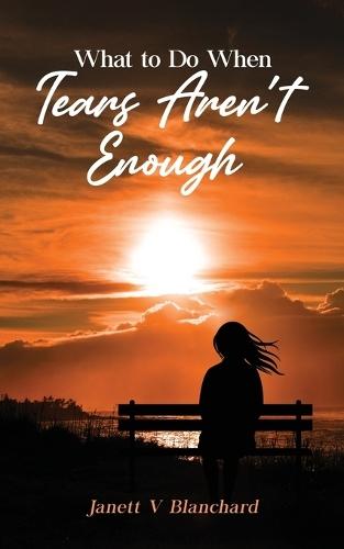 What To Do When Tears Aren't Enough