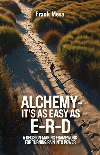 Alchemy - It's As Easy As E-R-D, ""A Decision-Making Framework for Turning Pain into Power""