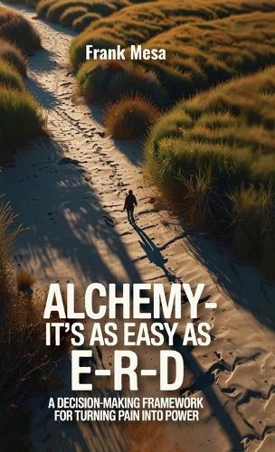 Alchemy - It's As Easy As E-R-D, ""A Decision-Making Framework for Turning Pain into Power""