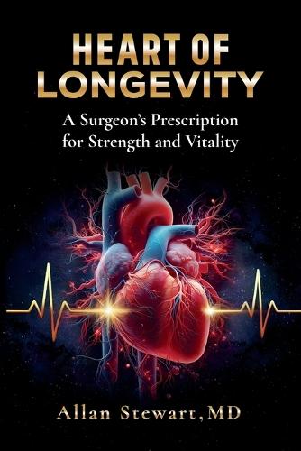 Heart Of Longevity, A Surgeon's Prescription for Strength and Vitality