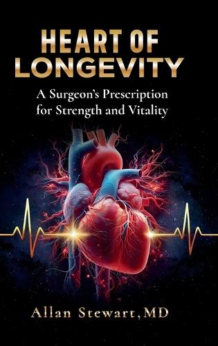 Heart Of Longevity, A Surgeon's Prescription for Strength and Vitality