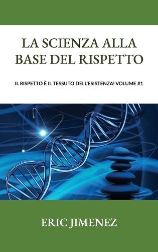 La scienza alla base del rispetto, Il rispetto è il tessuto dell'esistenza! Volume #1
