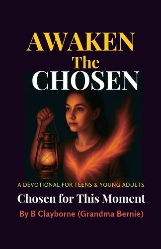 Awaken the Chosen, A DEVOTIONAL FOR TEENS & YOUNG ADULTS Chosen for This Moment