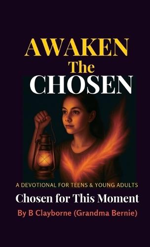 Awaken the Chosen, A DEVOTIONAL FOR TEENS & YOUNG ADULTS Chosen for This Moment