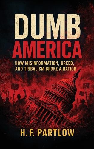 Dumb America, How Misinformation, Greed, and Tribalism Broke A Nation