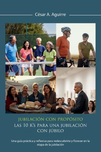 Jubilación con Propósito: Las 10 R's para una jubilación con júbilo, Una guía práctica y reflexiva para redescubrirte y florecer en la etapa de la jubilación