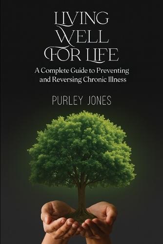 Living Well For Life, A Complete Guide to Preventing and Reversing Chronic Illness