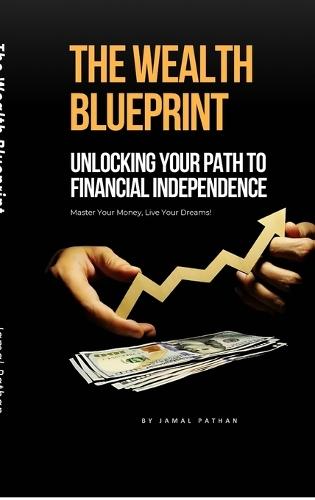 The Wealth Blueprint: Unlocking Your Path to Financial Independence