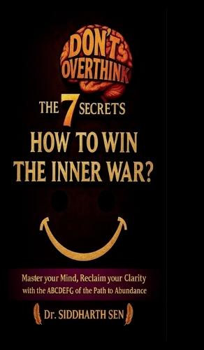 Don't Overthink the 7 Secrets: HOW TO WIN THE INNER WAR?: Master your mind, Reclaim your Clarity with the ABCDEFG of the Path to Abundance