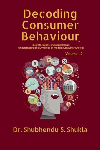 Decoding Consumer Behaviour.: Insights, Trends, and Applications: Understanding the Dynamics of Modern Consumer Choices: Volume - 2