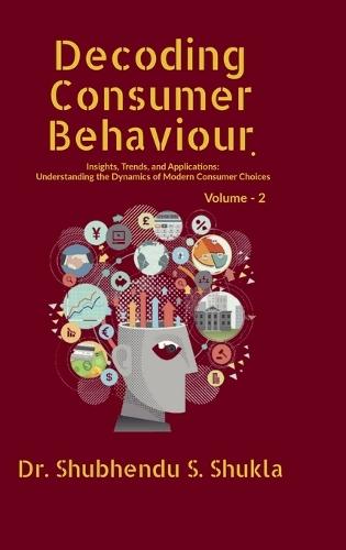 Decoding Consumer Behaviour.: Insights, Trends, and Applications: Understanding the Dynamics of Modern Consumer Choices: Volume - 2