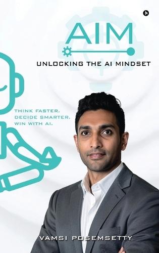 AIM Unlocking the AI Mindset: Think Faster. Decide Smarter. Win with AI