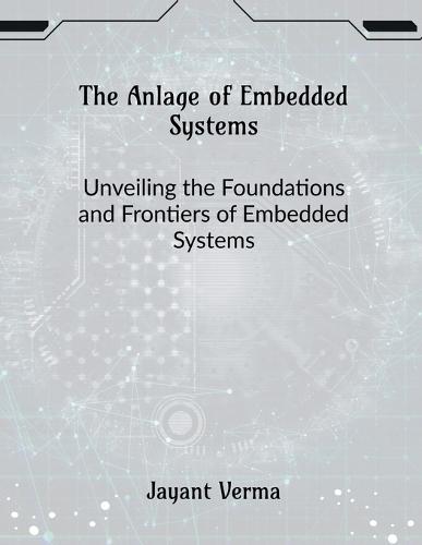 The Anlage of Embedded Systems: Unveiling the Foundations and Frontiers of Embedded Systems